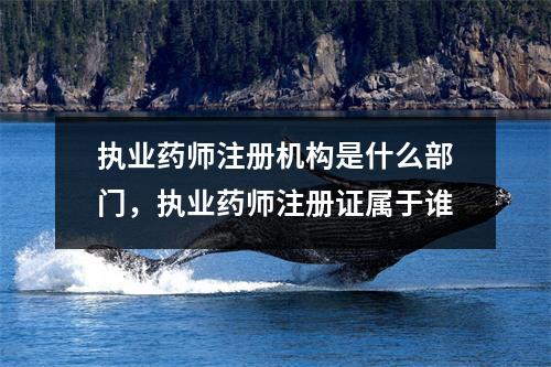 执业药师注册机构是什么部门,执业药师注册证属于谁