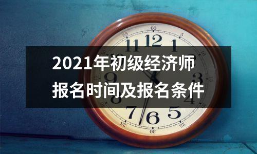 2021年初级经济师报名时间及报名条件