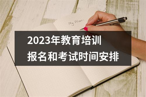 2023年教育培训报名和考试时间安排