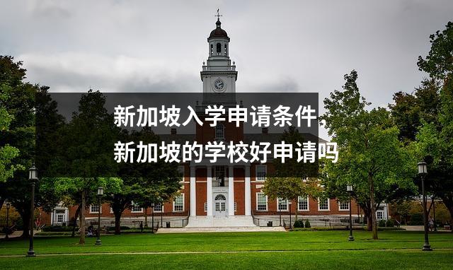 新加坡入学申请条件,新加坡的学校好申请吗