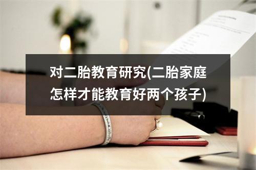 对二胎教育研究(二胎家庭怎样才能教育好两个孩子)