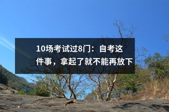 10场考试过8门:自考这件事,拿起了就不能再放下
