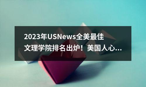 2023年USNews全美最佳文理学院排名出炉!美国人心中的“小而美”本科教育!