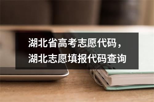 湖北省高考志愿代码,湖北志愿填报代码查询