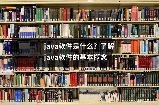 java软件是什么？了解java软件的基本概念