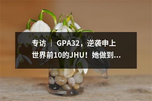 专访 | GPA32,逆袭申上世界前10的JHU!她做到了这几件事……