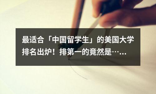 最适合「中国留学生」的美国大学排名出炉!排第一的竟然是……