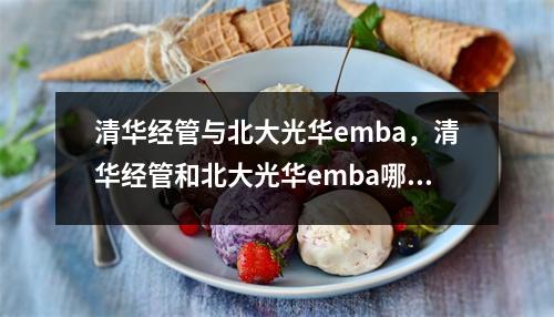 清华经管与北大光华emba,清华经管和北大光华emba哪个好