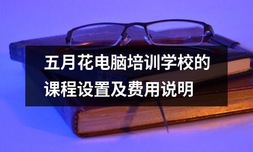 五月花电脑培训学校的课程设置及费用说明