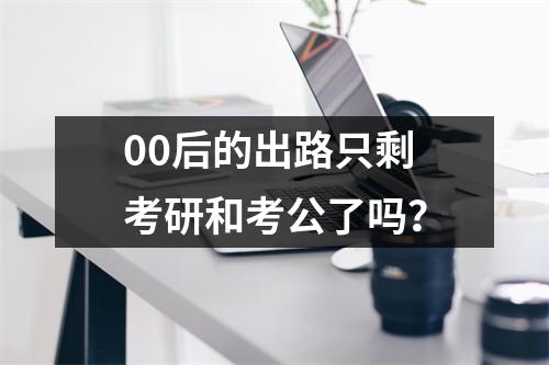 00后的出路只剩考研和考公了吗?