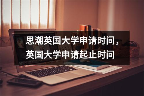 思潮英国大学申请时间,英国大学申请起止时间