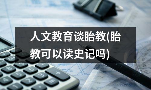 人文教育谈胎教(胎教可以读史记吗)
