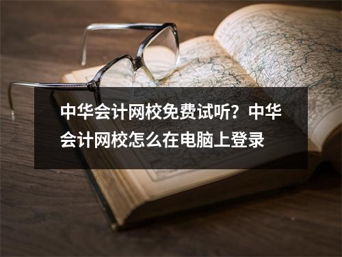 中华会计网校免费试听?中华会计网校怎么在电脑上登录