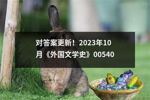 对答案更新！2023年10月《外国文学史》00540