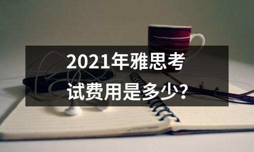 2021年雅思考试费用是多少？
