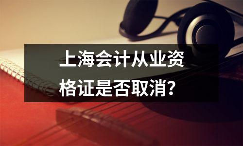 上海会计从业资格证是否取消？