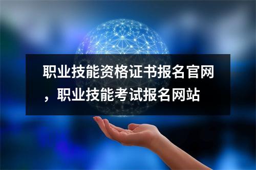 职业技能资格证书报名官网,职业技能考试报名网站