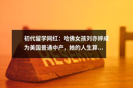 初代留学网红:哈佛女孩刘亦婷成为美国普通中产,她的人生算失败了吗?