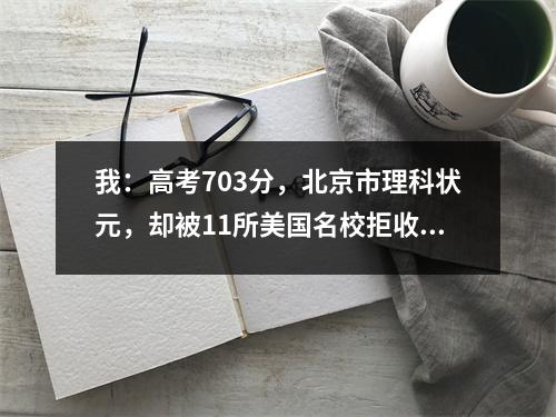 我:高考703分,北京市理科状元,却被11所美国名校拒收,现在