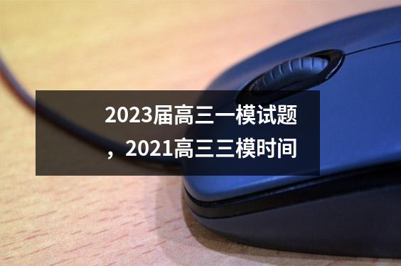 2023届高三一模试题，2021高三三模时间
