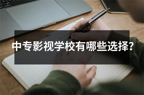 中专影视学校有哪些选择?