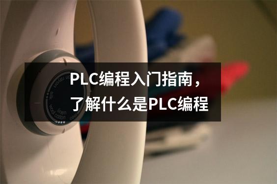 PLC编程入门指南,了解什么是PLC编程