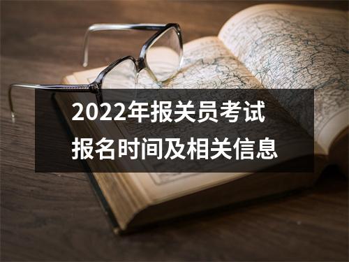 2022年报关员考试报名时间及相关信息