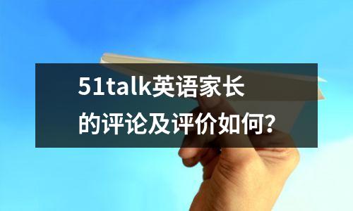 51talk英语家长的评论及评价如何?