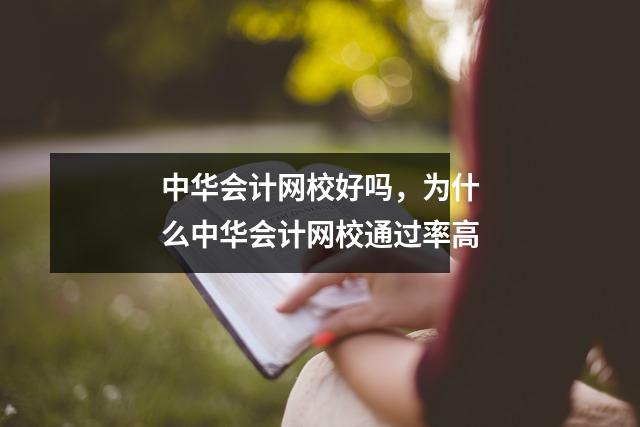 中华会计网校好吗,为什么中华会计网校通过率高