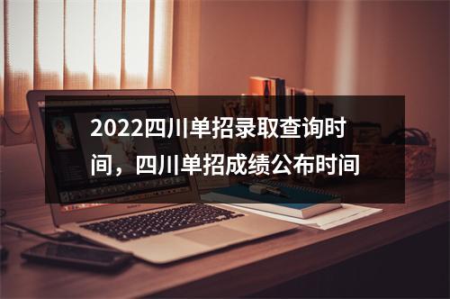2022四川单招录取查询时间,四川单招成绩公布时间