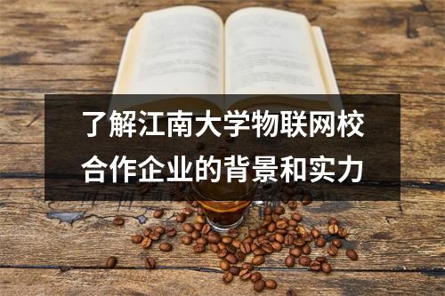 了解江南大学物联网校合作企业的背景和实力