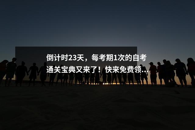 倒计时23天,每考期1次的自考通关宝典又来了!快来免费领取!