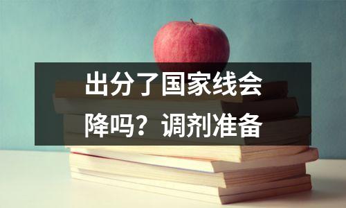 出分了国家线会降吗?调剂准备