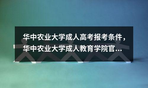 华中农业大学成人高考报考条件,华中农业大学成人教育学院官网