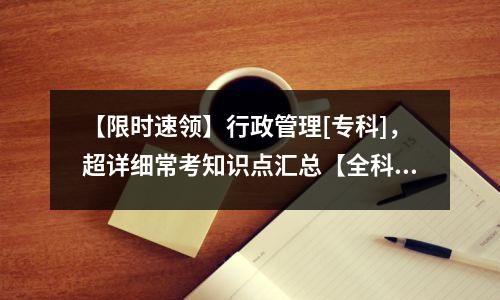【限时速领】行政管理[专科]，超详细常考知识点汇总【全科】