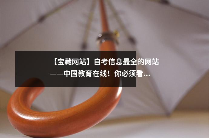 【宝藏网站】自考信息最全的网站——中国教育在线！你必须看一下！