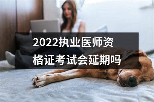 2022执业医师资格证考试会延期吗