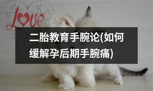二胎教育手腕论(如何缓解孕后期手腕痛)