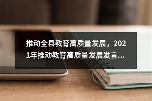 推动全县教育高质量发展,2021年推动教育高质量发展发言稿
