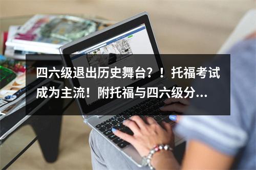 四六级退出历史舞台?!托福考试成为主流!附托福与四六级分数换算表!