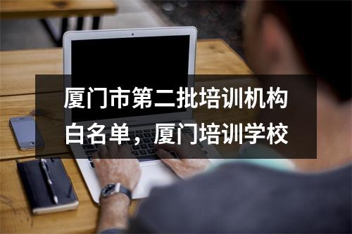 厦门市第二批培训机构白名单，厦门培训学校