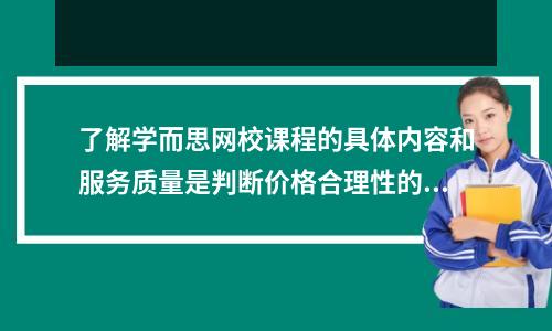 了解学而思网校课程的具体内容和服务质量是判断价格合理性的关键