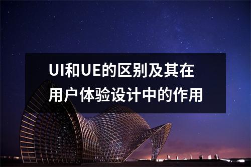 UI和UE的区别及其在用户体验设计中的作用