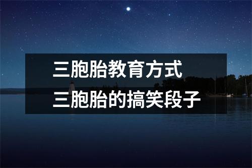 三胞胎教育方式 三胞胎的搞笑段子