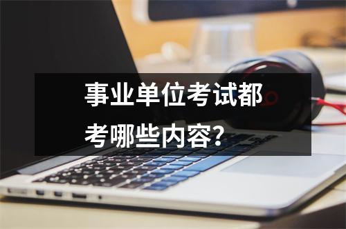 事业单位考试都考哪些内容?