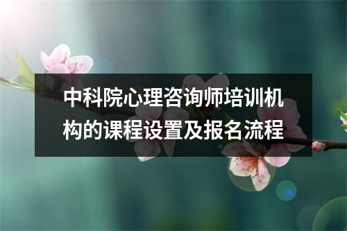 中科院心理咨询师培训机构的课程设置及报名流程