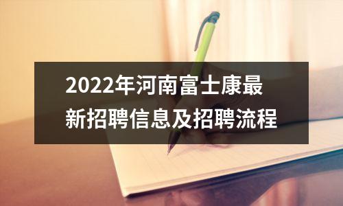 2022年河南富士康最新招聘信息及招聘流程