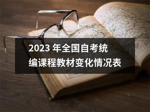 2023 年全国自考统编课程教材变化情况表