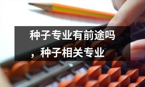 种子专业有前途吗，种子相关专业