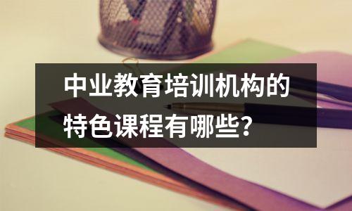 中业教育培训机构的特色课程有哪些?